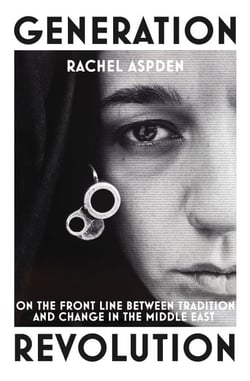 Generation Revolution - On the Front Line Between Tradition and Change in the Middle East