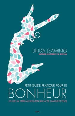 Petit guide pratique pour le bonheur - Ce que j’ai appris au Bhoutan sur la vie, l’amour et l’éveil