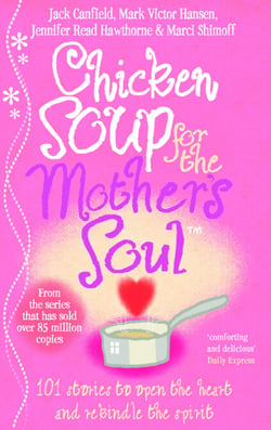 Chicken Soup For The Mother's Soul - 101 Stories to Open the Hearts and Rekindle the Spirits of Mothers