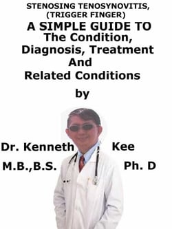Stenosing Tenosynovitis, (Trigger Finger)  A  Simple  Guide  To  The Condition, Diagnosis, Treatment  And  Related Conditions
