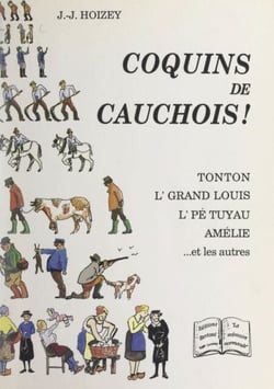 Coquins de Cauchois ! - Tonton, L'Grand Louis, L'Pé Tuyau, Amélie... et les autres