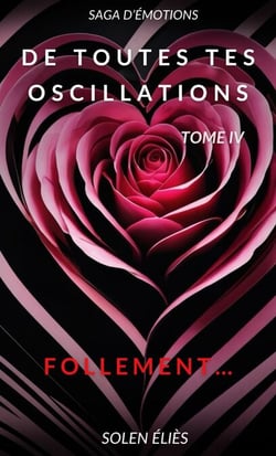 De toutes tes oscillations – Tome IV - Follement