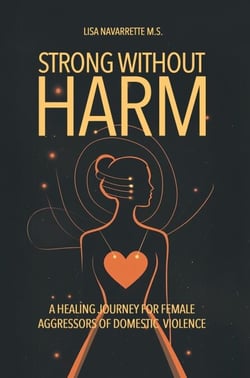 Strong Without Harm: A Healing Journey for Female Aggressors of Domestic Violence