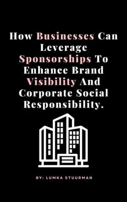 How Businesses Can Leverage Sponsorships To Enhance Brand Visibility And Corporate Social Responsibility.