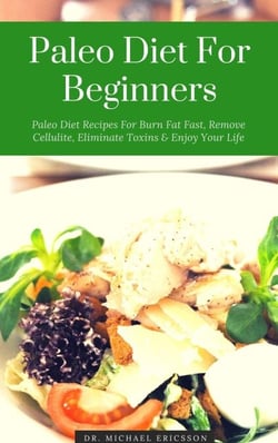 Paleo Diet For Beginners: Paleo Diet Recipes For Burn Fat Fast, Remove Cellulite, Eliminate Toxins &amp; Enjoy Your Life