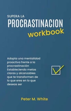 Supera la Procrastinacion Workbook. Adopta una mentalidad proactiva frente a la procrastinación Estableciendo metas claras y alcanzables  que te transformen de lo que eres en lo que deseas ser