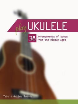 Play Ukulele - 38 Arrangements of Songs From the Middle Ages - Play Ukulele