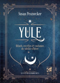 Yule - Rituels, recettes &amp; coutumes du solstice d'hiver