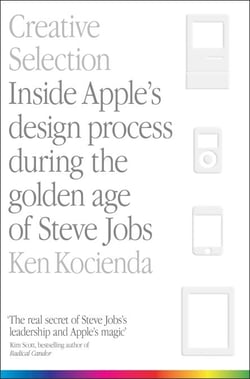 Creative Selection - Inside Apple's Design Process During the Golden Age of Steve Jobs