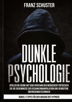 Dunkle Psychologie - Spielen Sie gerne mit dem Verstand der Menschen? Entdecken Sie die Geheimnisse der Gedankenmanipulation &amp; verbotene Überredungstechniken.