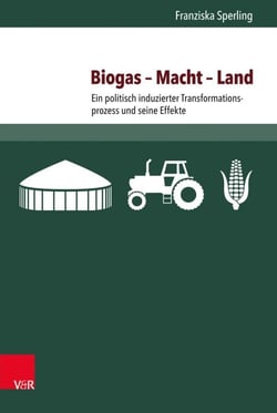 Biogas – Macht – Land - Ein politisch induzierter Transformationsprozess und seine Effekte