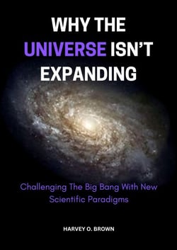 Why The Universe Isn’t Expanding; Challenging The Big Bang With New Scientific Paradigms