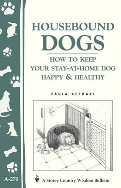 Housebound Dogs: How to Keep Your Stay-at-Home Dog Happy &amp; Healthy - (Storey's Country Wisdom Bulletin A-270)