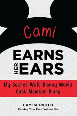 Cami Earns Her Ears: My Secret Walt Disney World Cast Member Diary (Earning Your Ears)