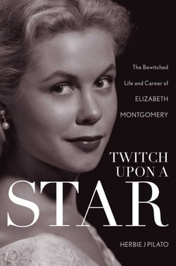Twitch Upon a Star - The Bewitched Life and Career of Elizabeth Montgomery