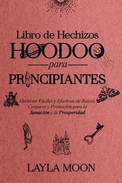 Libro de Hechizos Hoodoo para Principiantes Hechizos Fáciles y Efectivos de Raíces, Conjuros y Protección para la Sanación y la Prosperidad - Layla Moon Español
