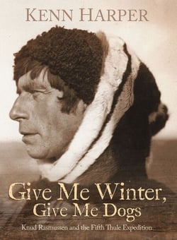 Give Me Winter, Give Me Dogs - Knud Rasmussen and the Fifth Thule Expedition