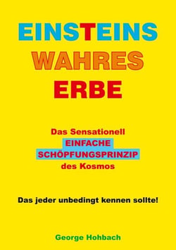 Einsteins wahres Erbe - Das sensationell einfache Schöpfungsprinzip des Kosmos