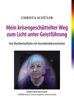 Mein krisengeschüttelter Weg zum Licht unter Geistführung - Eine Mystikerlaufbahn mit Auravideodokumentation