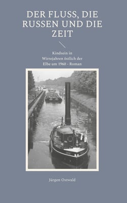 Der Fluss, die Russen und die Zeit - Kindsein in Wirrejahren östlich der Elbe um 1960 - Roman