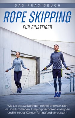 Rope Skipping für Einsteiger - Das Praxisbuch - Wie Sie das Seilspringen schnell erlernen, sich im Handumdrehen Jumping-Techniken aneignen und Ihr neues Können fortlaufend verbessern