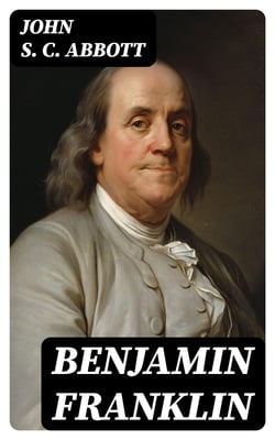 Benjamin Franklin - A Picture of the Struggles of Our Infant Nation One Hundred Years Ago