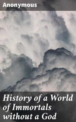 History of a World of Immortals without a God - Translated from an unpublished manuscript in the library of a continental university