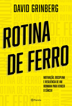 Rotina de Ferro - Motivação, disciplina e resiliência de um ironman para vencer o câncer