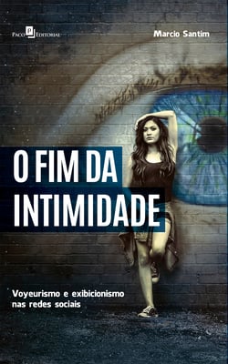 O Fim da Intimidade - Voyeurismo e Exibicionismo nas Redes Sociais