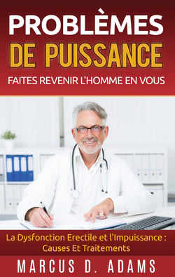 Problèmes de Puissance : Faites Revenir l'Homme En Vous - La Dysfonction Erectile et l'Impuissance : Causes Et Traitements