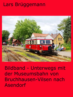 Bildband - Unterwegs mit der Museumsbahn von Bruchhausen-Vilsen nach Asendorf - Eine Fotoreise mit einer der schönsten deutschen Museumsbahnen