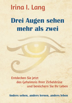 Drei Augen sehen mehr als zwei - Entdecken Sie jetzt das Geheimnis Ihrer Zirbeldrüse und bereichern Sie Ihr Leben