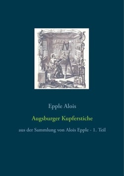 Augsburger Kupferstiche - aus der Sammlung von Alois Epple - 1. Teil