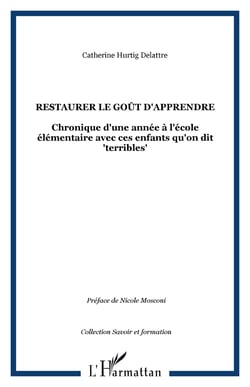 Restaurer le goût d'apprendre - Chronique d'une année à l'école élémentaire avec ces enfants qu'on dit "terribles"
