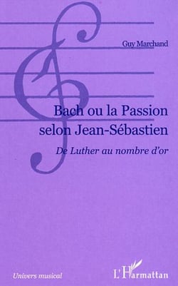Bach ou la passion selon Jean-Sébastien - De Luther au nombre d'or