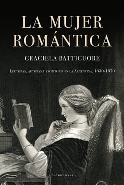La mujer romántica - Lectoras, autoras y escritores en la Argentina, 1830-1870