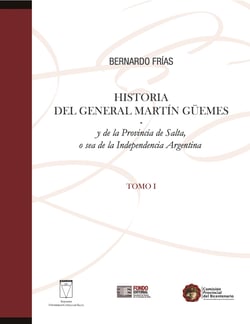 Historia del General Martín Güemes... Tomo I - y de la Provincia de Salta, o sea de la Independencia Argentina