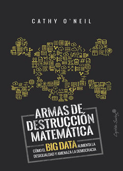 Armas de destrucción matemática - Cómo el Big Data aumenta la desigualdad y amenaza la democracia