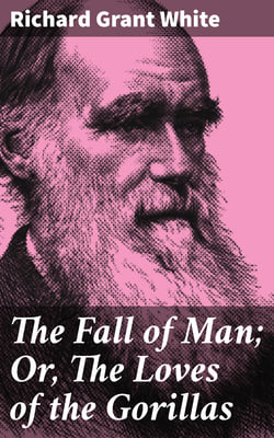 The Fall of Man; Or, The Loves of the Gorillas - A Popular Scientific Lecture Upon the Darwinian Theory of Development by Sexual Selection