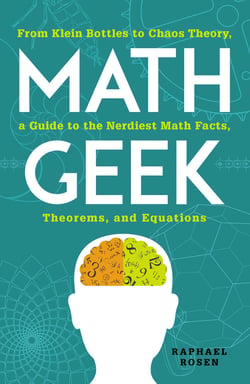Math Geek - From Klein Bottles to Chaos Theory, a Guide to the Nerdiest Math Facts, Theorems, and Equations