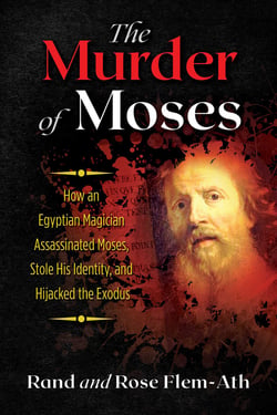The Murder of Moses - How an Egyptian Magician Assassinated Moses, Stole His Identity, and Hijacked the Exodus