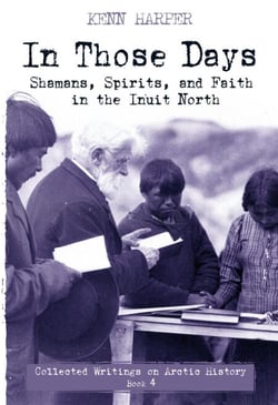 In Those Days: Shamans, Spirits, and Faith in the Inuit North - Shamans, Spirits, and Faith in the Inuit North