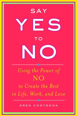 Say Yes To No - Using The Power Of No To Create The Best In Life, Work, and Love