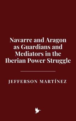Navarre and Aragon as Guardians and Mediators in the Iberian Power Struggle