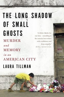 The Long Shadow of Small Ghosts - Murder and Memory in an American City