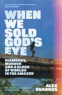 When We Sold God's Eye - Diamonds, Murder and a Clash of Worlds in the Amazon 'A MODERN CLASSIC OF LITERARY NONFICTION' - JON LEE ANDERSON