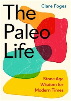 The Paleo Life - Stone Age Wisdom for Modern Times