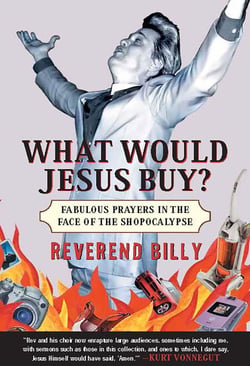 What Would Jesus Buy? - Reverend Billy's Fabulous Prayers in the Face of the Shopocalypse