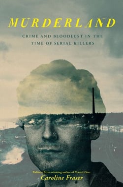 Murderland - Crime and Bloodlust in the Time of Serial Killers - 'I highly recommend it' (R. F. Kuang, Observer)