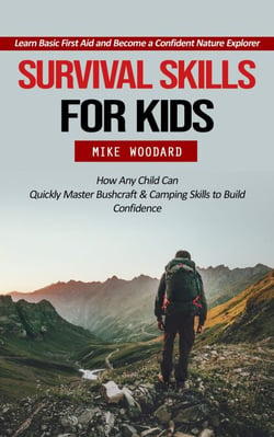 Survival Skills for Kids: Learn Basic First Aid and Become a Confident Nature Explorer (How Any Child Can Quickly Master Bushcraft &amp; Camping Skills to Build Confidence)
